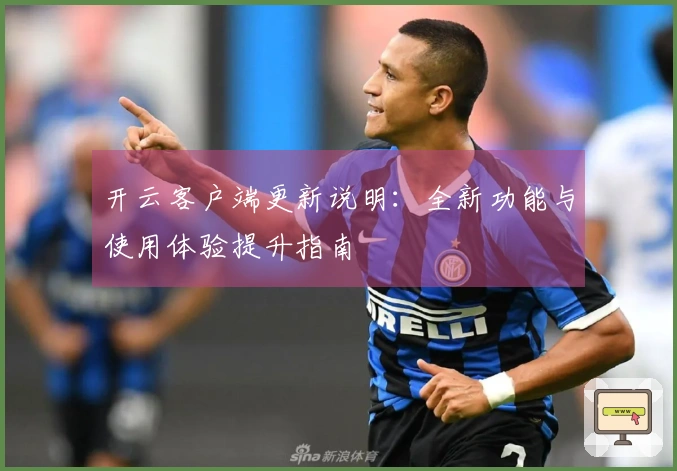开云客户端更新说明：全新功能与使用体验提升指南