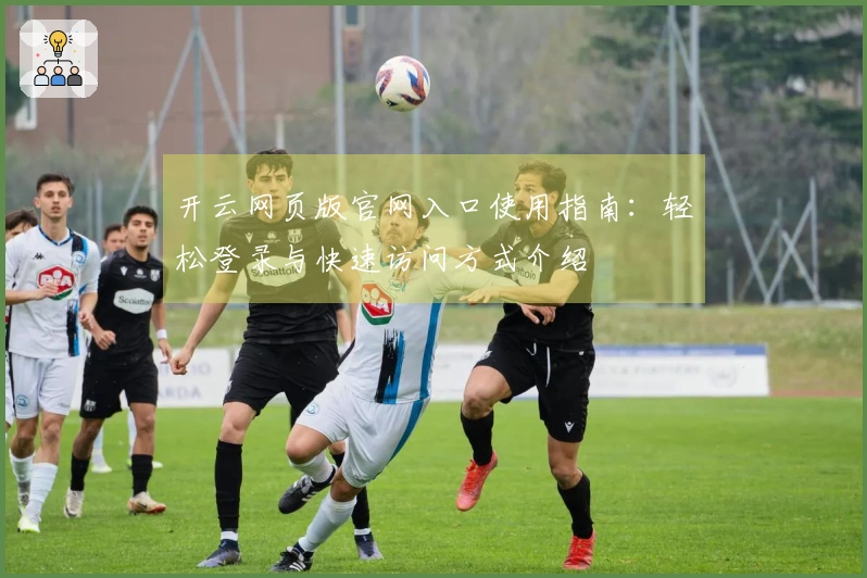 开云网页版官网入口使用指南：轻松登录与快速访问方式介绍