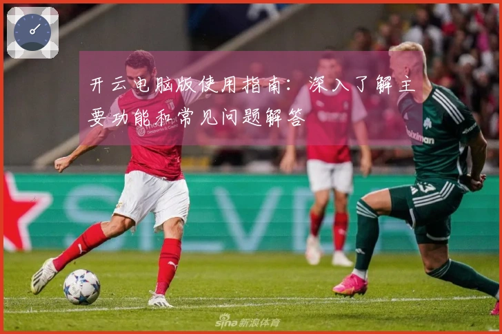 开云电脑版使用指南：深入了解主要功能和常见问题解答