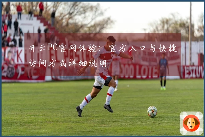 开云PC官网体验：官方入口与快捷访问方式详细说明