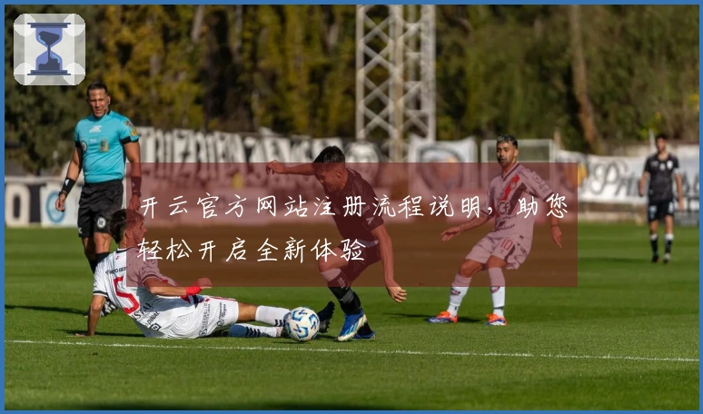 开云官方网站注册流程说明，助您轻松开启全新体验