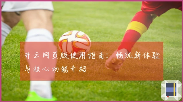 开云网页版使用指南:畅玩新体验与核心功能介绍