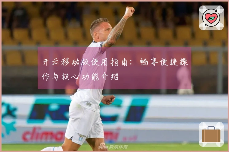 开云移动版使用指南:畅享便捷操作与核心功能介绍