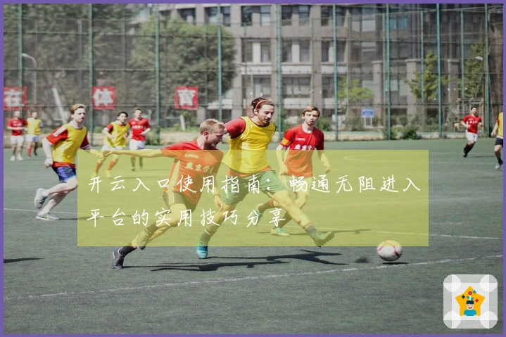 开云入口使用指南:畅通无阻进入平台的实用技巧分享