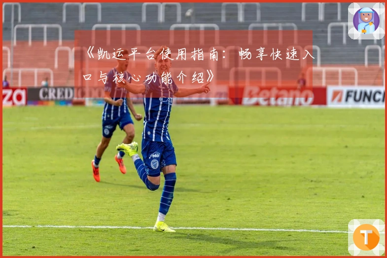 《凯运平台使用指南：畅享快速入口与核心功能介绍》