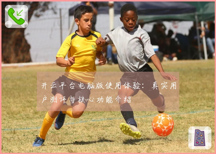 开云平台电脑版使用体验:真实用户测评与核心功能介绍