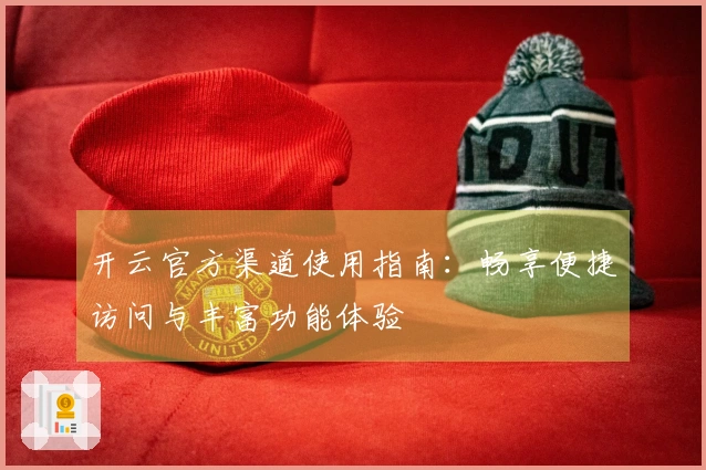 开云官方渠道使用指南：畅享便捷访问与丰富功能体验