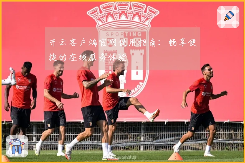 开云客户端官网使用指南：畅享便捷的在线服务体验