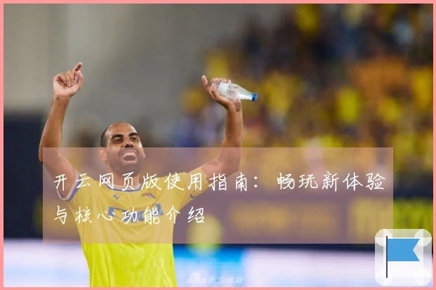 开云网页版使用指南：畅玩新体验与核心功能介绍
