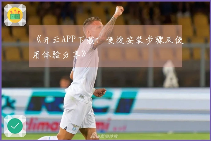 《开云APP下载：便捷安装步骤及使用体验分享》