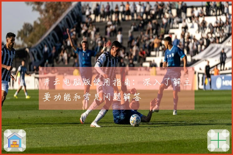 开云电脑版使用指南：深入了解主要功能和常见问题解答
