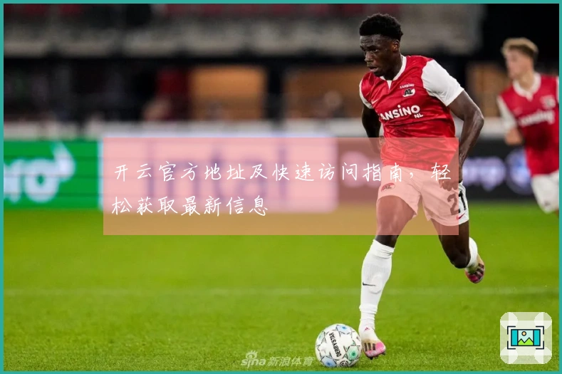 开云官方地址及快速访问指南，轻松获取最新信息