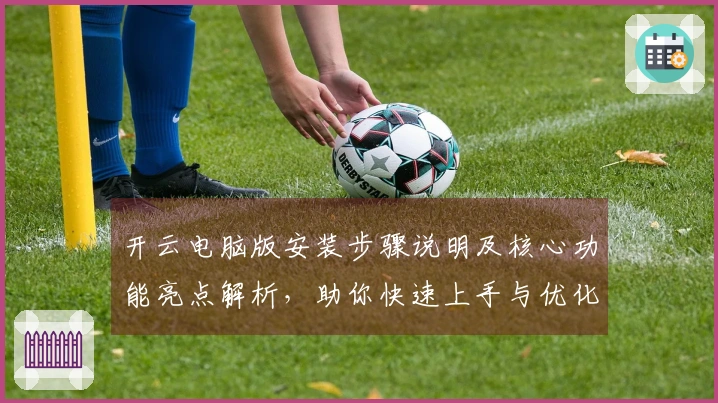 开云电脑版安装步骤说明及核心功能亮点解析，助你快速上手与优化日常使用体验