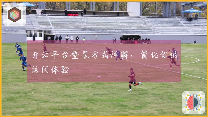 开云平台登录方式详解，简化你的访问体验