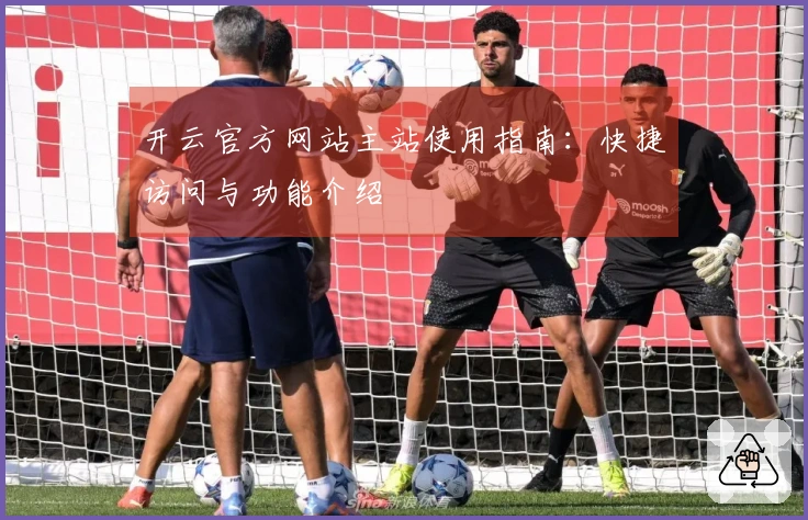 开云官方网站主站使用指南：快捷访问与功能介绍