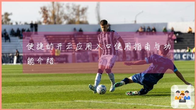 便捷的开云应用入口使用指南与功能介绍