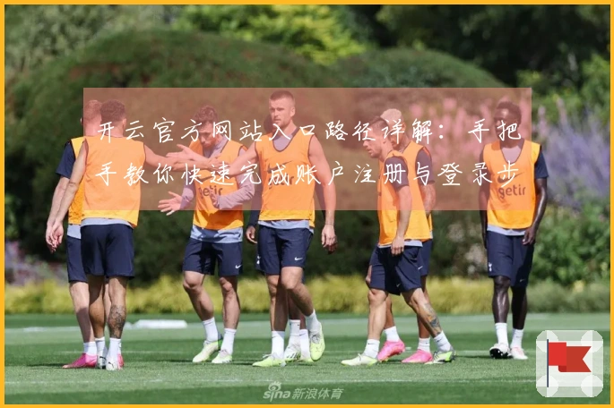 开云官方网站入口路径详解：手把手教你快速完成账户注册与登录步骤